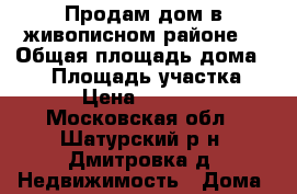 Продам дом в живописном районе  › Общая площадь дома ­ 60 › Площадь участка ­ 20 › Цена ­ 900 000 - Московская обл., Шатурский р-н, Дмитровка д. Недвижимость » Дома, коттеджи, дачи продажа   . Московская обл.